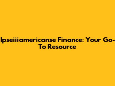 Ipseiiiamericanse Finance: Your Go-To Resource