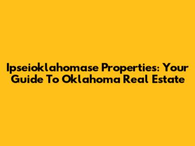 Ipseioklahomase Properties: Your Guide To Oklahoma Real Estate