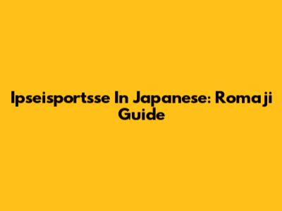 Ipseisportsse In Japanese: Romaji Guide