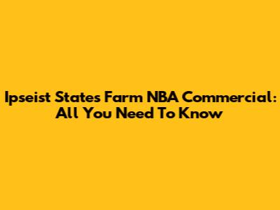 Ipseist States Farm NBA Commercial: All You Need To Know