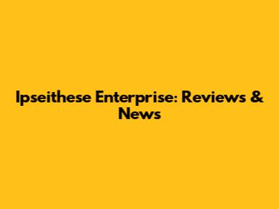 Ipseithese Enterprise: Reviews & News