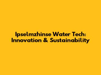 Ipselmzhinse Water Tech: Innovation & Sustainability