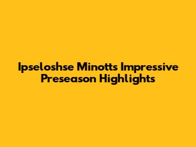 Ipseloshse Minott's Impressive Preseason Highlights