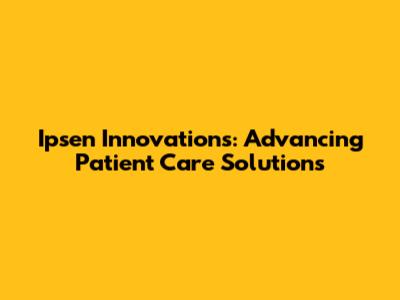 Ipsen Innovations: Advancing Patient Care Solutions