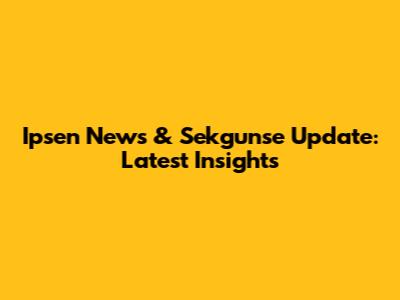 Ipsen News & Sekgunse Update: Latest Insights