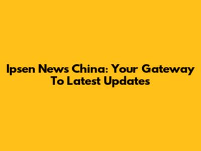 Ipsen News China: Your Gateway To Latest Updates