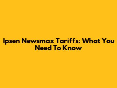 Ipsen Newsmax Tariffs: What You Need To Know