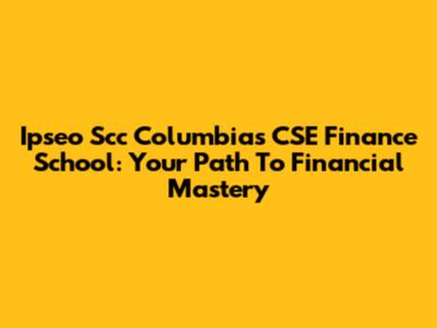 Ipseo Scc Columbia's CSE Finance School: Your Path To Financial Mastery
