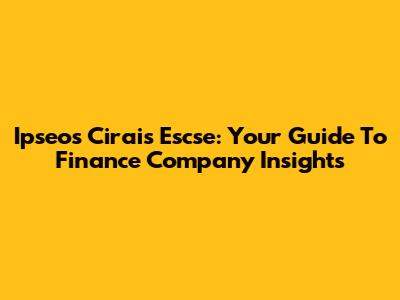 Ipseos Cirais Escse: Your Guide To Finance Company Insights