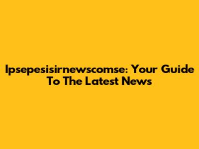 Ipsepesisirnewscomse: Your Guide To The Latest News