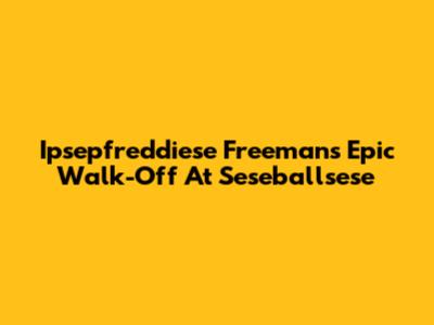 Ipsepfreddiese Freeman's Epic Walk-Off At Seseballsese