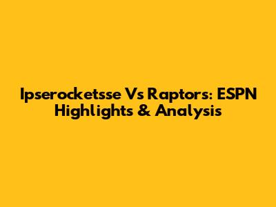 Ipserocketsse Vs Raptors: ESPN Highlights & Analysis