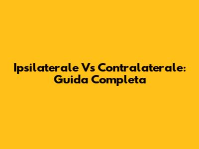 Ipsilaterale Vs Contralaterale: Guida Completa