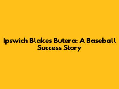 Ipswich Blakes Butera: A Baseball Success Story