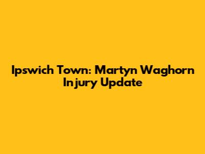 Ipswich Town: Martyn Waghorn Injury Update