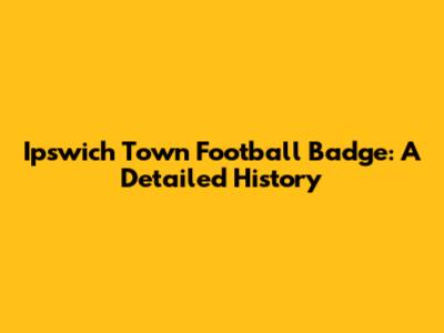Ipswich Town Football Badge: A Detailed History