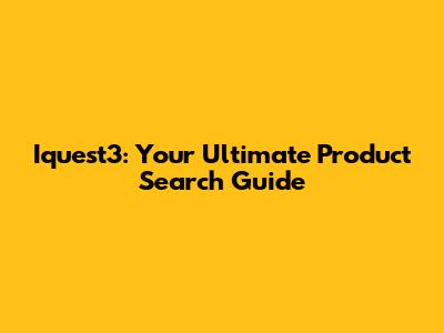 Iquest3: Your Ultimate Product Search Guide