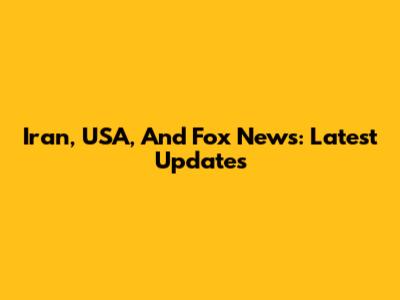 Iran, USA, And Fox News: Latest Updates