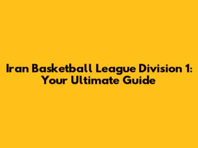 Iran Basketball League Division 1: Your Ultimate Guide