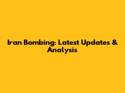 Iran Bombing: Latest Updates & Analysis