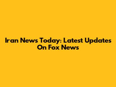 Iran News Today: Latest Updates On Fox News