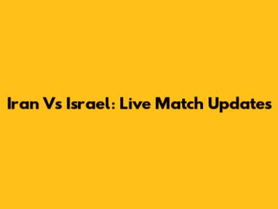 Iran Vs Israel: Live Match Updates