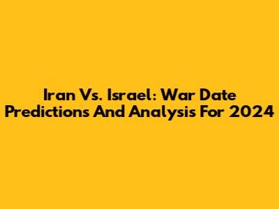 Iran Vs. Israel: War Date Predictions And Analysis For 2024