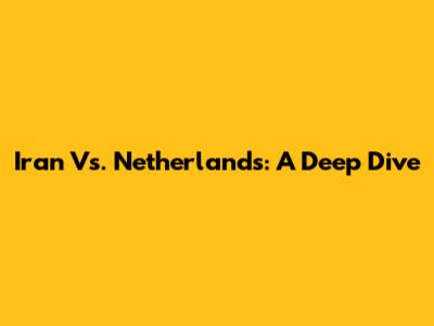 Iran Vs. Netherlands: A Deep Dive