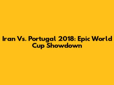 Iran Vs. Portugal 2018: Epic World Cup Showdown