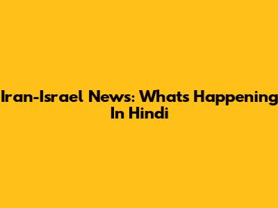 Iran-Israel News: What's Happening In Hindi