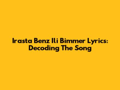 Irasta Benz Ili Bimmer Lyrics: Decoding The Song
