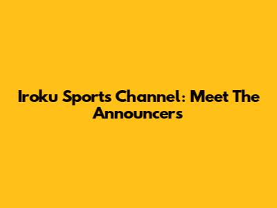 Iroku Sports Channel: Meet The Announcers