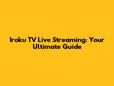 Iroku TV Live Streaming: Your Ultimate Guide