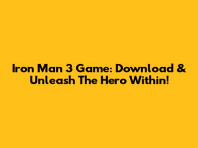 Iron Man 3 Game: Download & Unleash The Hero Within!