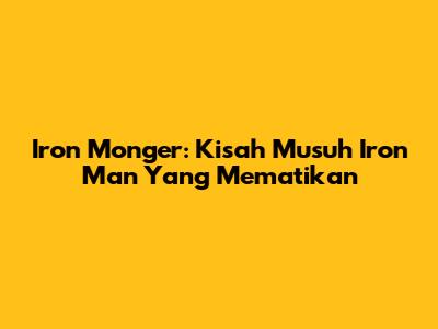 Iron Monger: Kisah Musuh Iron Man Yang Mematikan