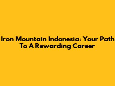 Iron Mountain Indonesia: Your Path To A Rewarding Career