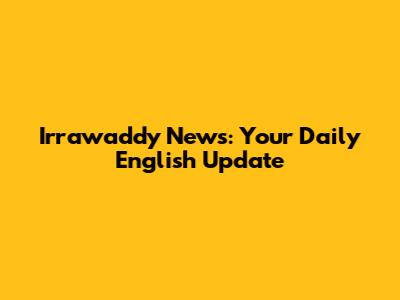 Irrawaddy News: Your Daily English Update