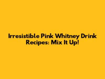 Irresistible Pink Whitney Drink Recipes: Mix It Up!