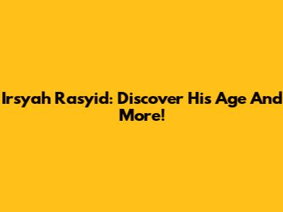 Irsyah Rasyid: Discover His Age And More!