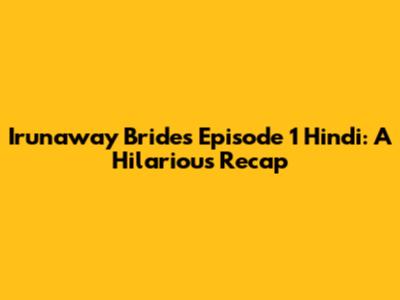Irunaway Brides Episode 1 Hindi: A Hilarious Recap