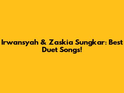 Irwansyah & Zaskia Sungkar: Best Duet Songs!