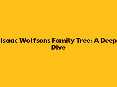 Isaac Wolfson's Family Tree: A Deep Dive