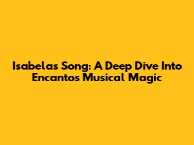 Isabela's Song: A Deep Dive Into 'Encanto's' Musical Magic