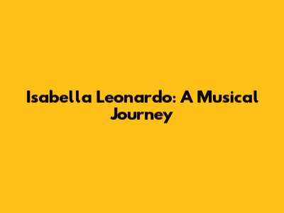 Isabella Leonardo: A Musical Journey
