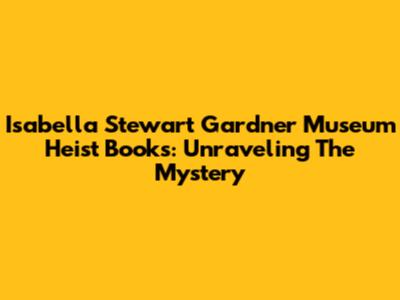 Isabella Stewart Gardner Museum Heist Books: Unraveling The Mystery