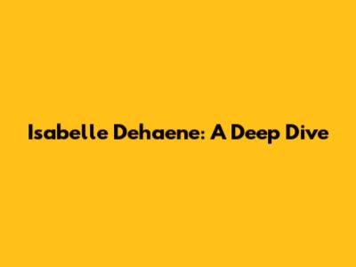 Isabelle Dehaene: A Deep Dive