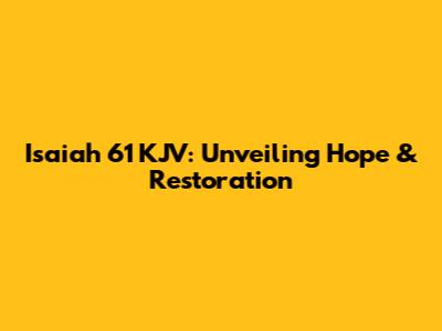 Isaiah 61 KJV: Unveiling Hope & Restoration