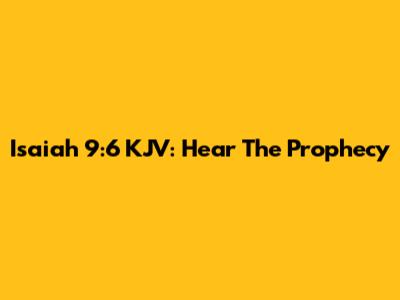 Isaiah 9:6 KJV: Hear The Prophecy