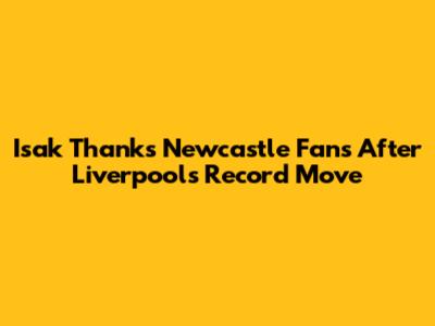 Isak Thanks Newcastle Fans After Liverpool's Record Move