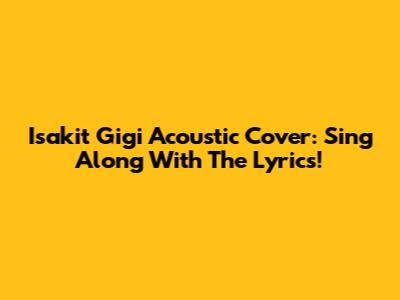 Isakit Gigi Acoustic Cover: Sing Along With The Lyrics!